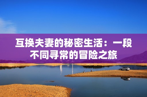 互换夫妻的秘密生活：一段不同寻常的冒险之旅