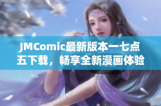 JMComic最新版本一七点五下载，畅享全新漫画体验