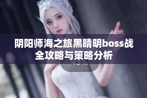 阴阳师海之旅黑晴明boss战全攻略与策略分析