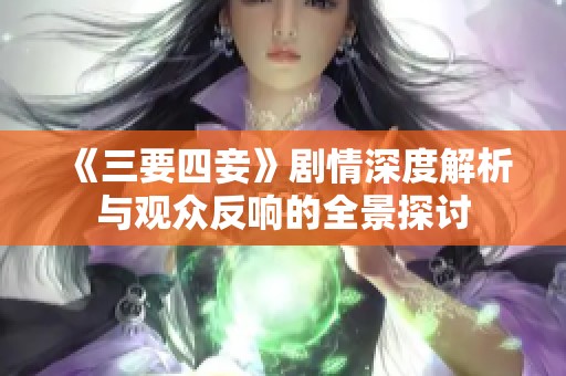 《三要四妾》剧情深度解析与观众反响的全景探讨