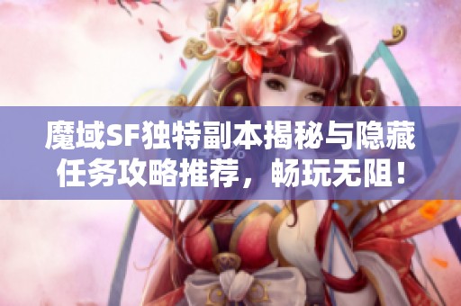 魔域SF独特副本揭秘与隐藏任务攻略推荐，畅玩无阻！