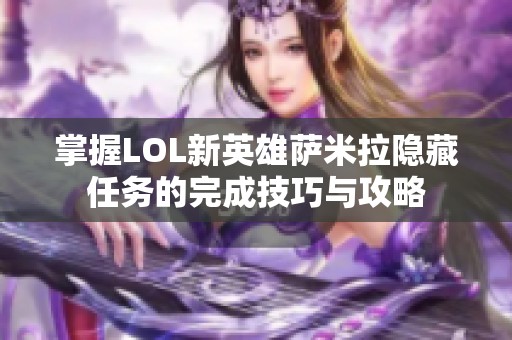 掌握LOL新英雄萨米拉隐藏任务的完成技巧与攻略