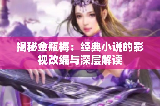 揭秘金瓶梅：经典小说的影视改编与深层解读