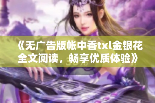 《无广告版帐中香txl金银花全文阅读，畅享优质体验》