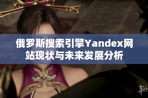 俄罗斯搜索引擎Yandex网站现状与未来发展分析