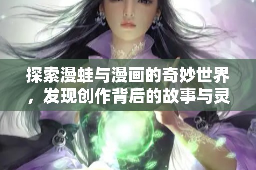 探索漫蛙与漫画的奇妙世界，发现创作背后的故事与灵感