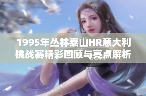 1995年丛林泰山HR意大利挑战赛精彩回顾与亮点解析