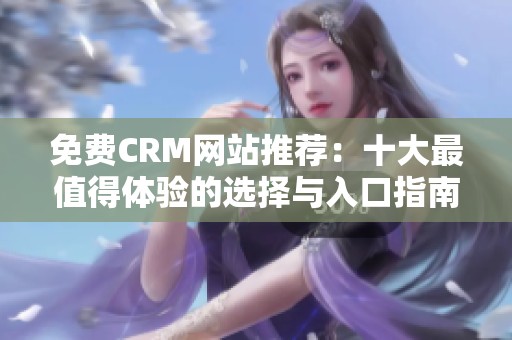 免费CRM网站推荐：十大最值得体验的选择与入口指南