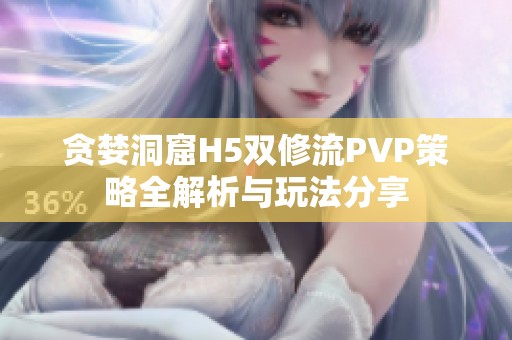 贪婪洞窟H5双修流PVP策略全解析与玩法分享