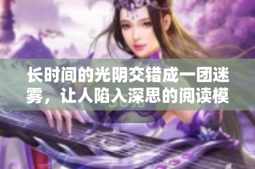 长时间的光阴交错成一团迷雾，让人陷入深思的阅读模式