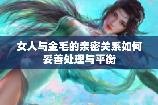 女人与金毛的亲密关系如何妥善处理与平衡