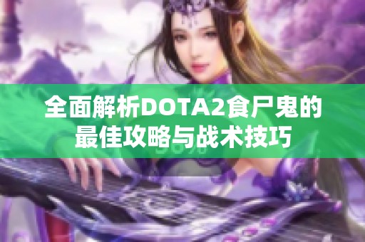 全面解析DOTA2食尸鬼的最佳攻略与战术技巧