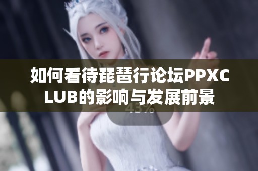 如何看待琵琶行论坛PPXCLUB的影响与发展前景