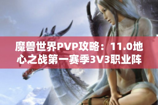 魔兽世界PVP攻略：11.0地心之战第一赛季3V3职业阵容推荐与分析