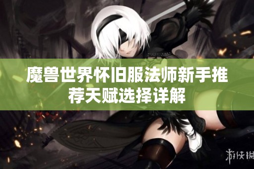 魔兽世界怀旧服法师新手推荐天赋选择详解