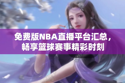 免费版NBA直播平台汇总，畅享篮球赛事精彩时刻