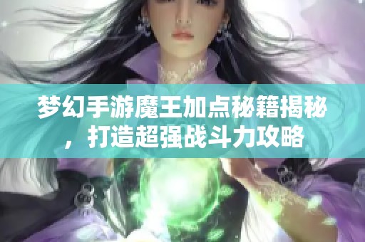 梦幻手游魔王加点秘籍揭秘，打造超强战斗力攻略