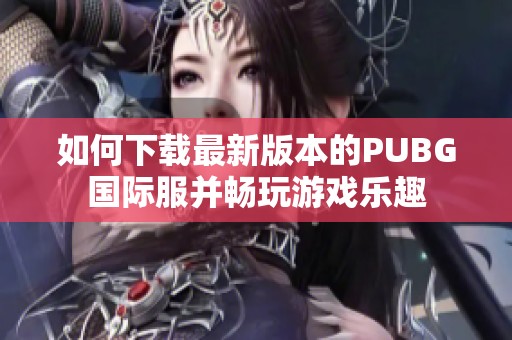 如何下载最新版本的PUBG国际服并畅玩游戏乐趣