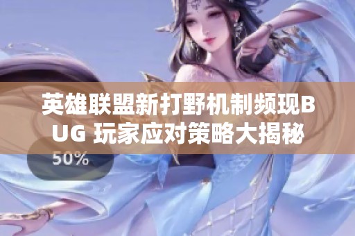 英雄联盟新打野机制频现BUG 玩家应对策略大揭秘