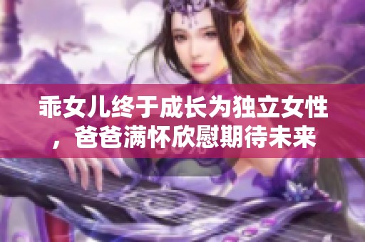 乖女儿终于成长为独立女性，爸爸满怀欣慰期待未来