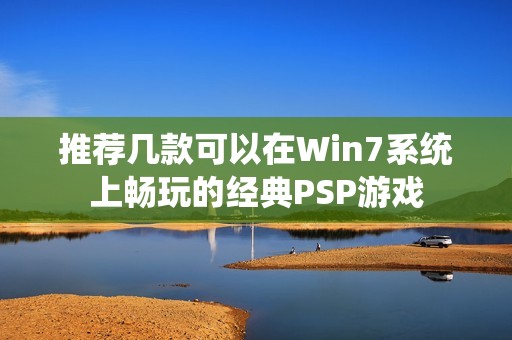 推荐几款可以在Win7系统上畅玩的经典PSP游戏