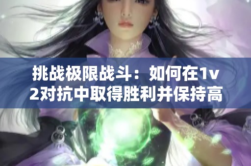 挑战极限战斗：如何在1v2对抗中取得胜利并保持高血量