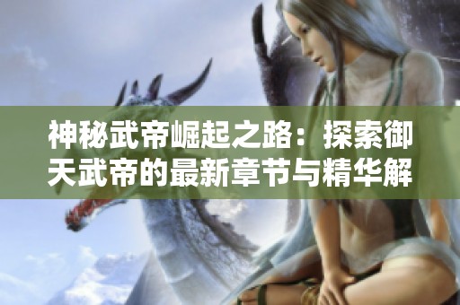 神秘武帝崛起之路：探索御天武帝的最新章节与精华解析