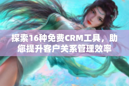 探索16种免费CRM工具，助您提升客户关系管理效率