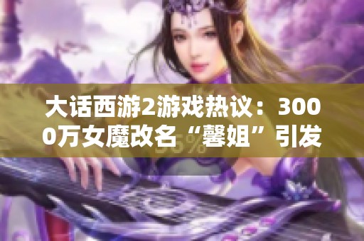 大话西游2游戏热议：3000万女魔改名“馨姐”引发关注，神豪妻子现身！