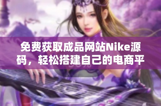 免费获取成品网站Nike源码，轻松搭建自己的电商平台