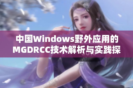 中国Windows野外应用的MGDRCC技术解析与实践探讨