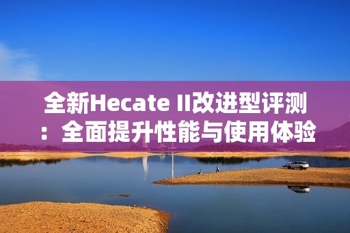 全新Hecate II改进型评测：全面提升性能与使用体验