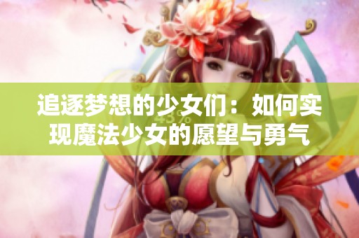 追逐梦想的少女们：如何实现魔法少女的愿望与勇气