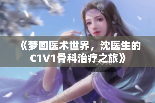 《梦回医术世界，沈医生的C1V1骨科治疗之旅》