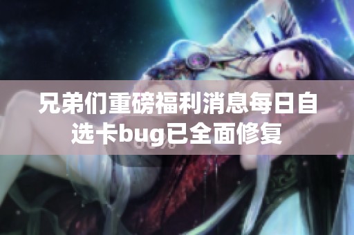 兄弟们重磅福利消息每日自选卡bug已全面修复