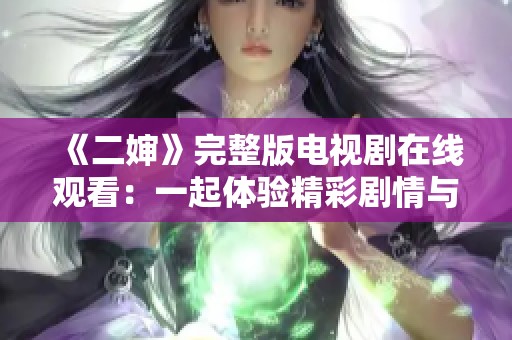 《二婶》完整版电视剧在线观看：一起体验精彩剧情与人物情感