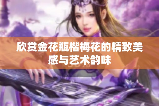 欣赏金花瓶楷梅花的精致美感与艺术韵味