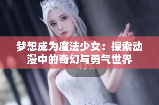 梦想成为魔法少女：探索动漫中的奇幻与勇气世界