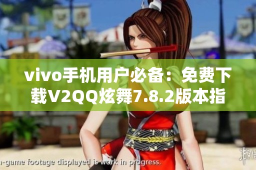 vivo手机用户必备：免费下载V2QQ炫舞7.8.2版本指南