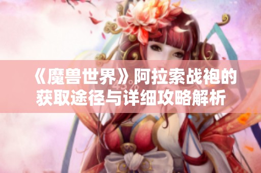 《魔兽世界》阿拉索战袍的获取途径与详细攻略解析