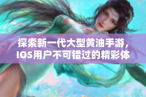 探索新一代大型黄油手游，IOS用户不可错过的精彩体验