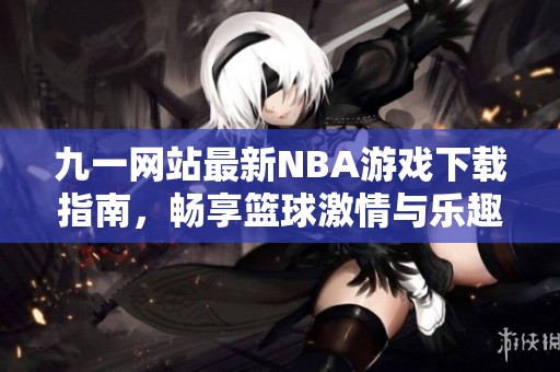 九一网站最新NBA游戏下载指南，畅享篮球激情与乐趣