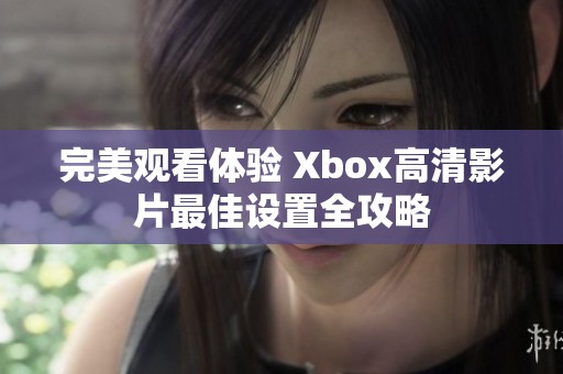 完美观看体验 Xbox高清影片最佳设置全攻略