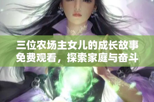 三位农场主女儿的成长故事免费观看，探索家庭与奋斗的真谛