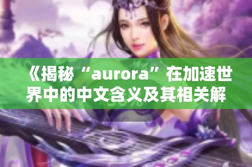 《揭秘“aurora”在加速世界中的中文含义及其相关解析》