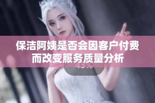 保洁阿姨是否会因客户付费而改变服务质量分析