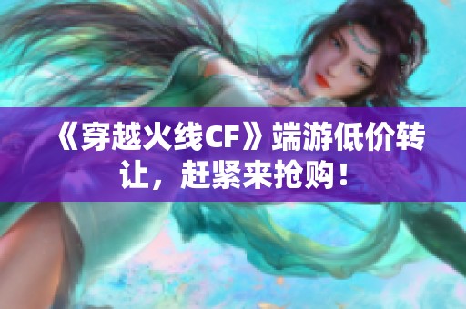 《穿越火线CF》端游低价转让，赶紧来抢购！