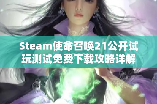 Steam使命召唤21公开试玩测试免费下载攻略详解