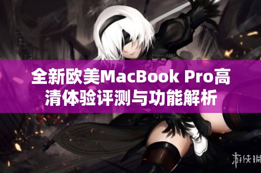 全新欧美MacBook Pro高清体验评测与功能解析