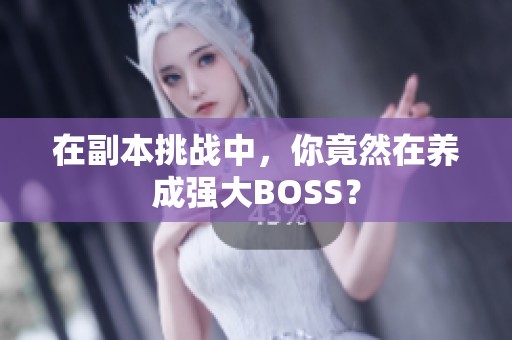 在副本挑战中，你竟然在养成强大BOSS？